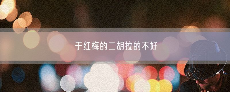<strong>于红梅的二胡拉的不好</strong>