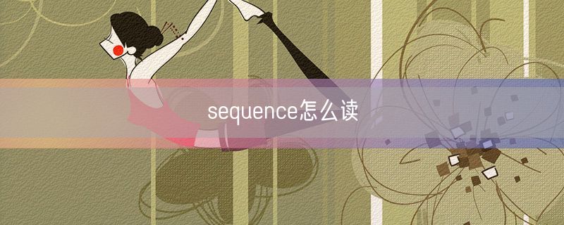 <strong>sequence怎么读</strong>