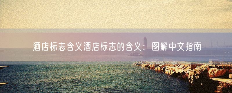 酒店标志含义酒店标志的含义：图解中文指南