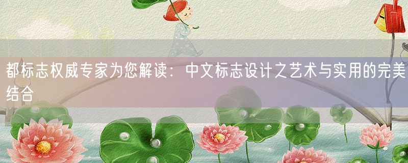 都标志权威专家为您解读：中文标志设计之艺术与实用的完美结合