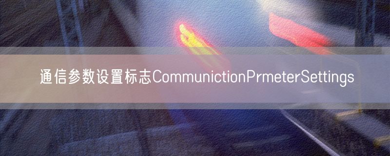 通信参数设置标志CommunictionPrmeterSettings