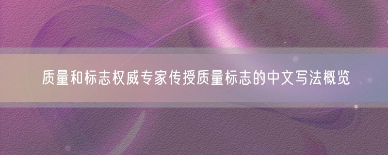 质量和标志权威专家传授质量标志的中文写法概览
