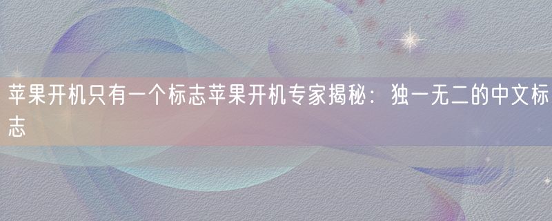苹果开机只有一个标志苹果开机专家揭秘：独一无二的中文标志