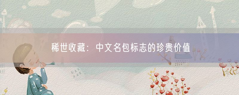 稀世收藏：中文名包标志的珍贵价值