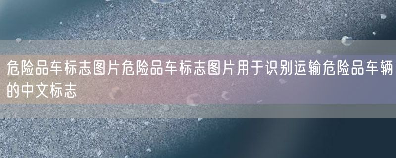 危险品车标志图片危险品车标志图片用于识别运输危险品车辆的中文标志