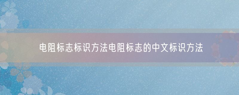 电阻标志标识方法电阻标志的中文标识方法