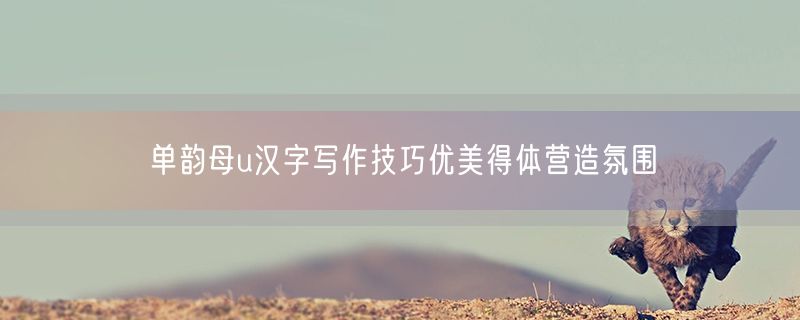 单韵母u汉字写作技巧优美得体营造氛围