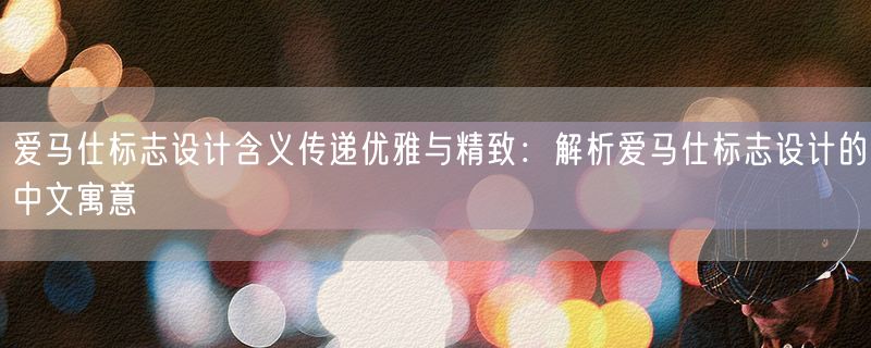 爱马仕标志设计含义传递优雅与精致：解析爱马仕标志设计的中文寓意