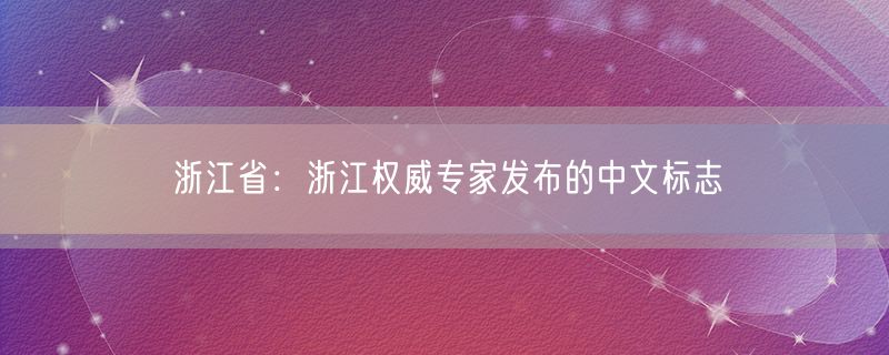 浙江省：浙江权威专家发布的中文标志
