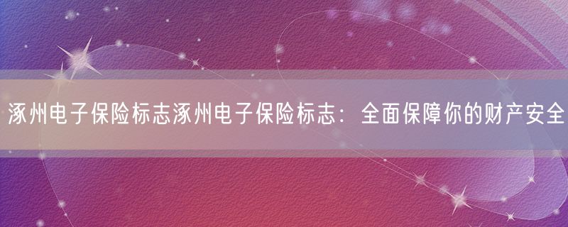 涿州电子保险标志涿州电子保险标志：全面保障你的财产安全
