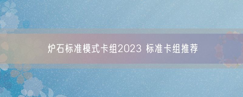 炉石标准模式卡组2023 标准卡组推荐